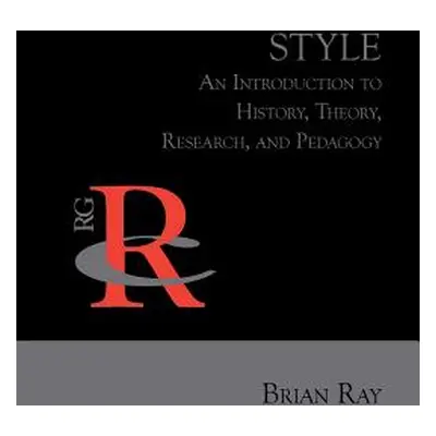 "Style: An Introduction to History, Theory, Research, and Pedagogy" - "" ("Ray Brian")