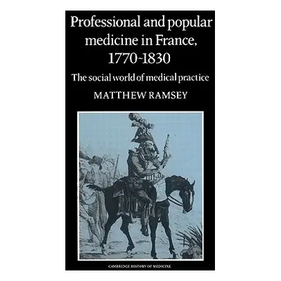 "Professional and Popular Medicine in France 1770 1830: The Social World of Medical Practice" - 