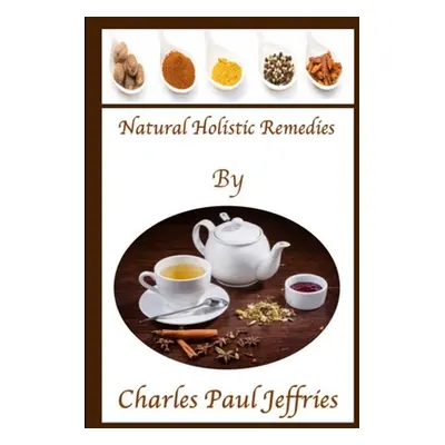 "Natural Holistic Remedies" - "" ("Jeffries Charles Paul")