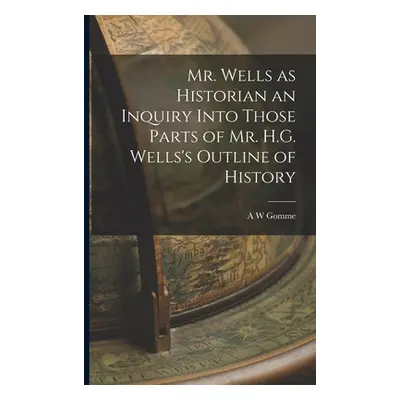 "Mr. Wells as Historian an Inquiry Into Those Parts of Mr. H.G. Wells's Outline of History" - ""