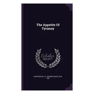 "The Appetite Of Tyranny" - "" ("Chesterton G. K. (Gilbert Keith) 1874-")