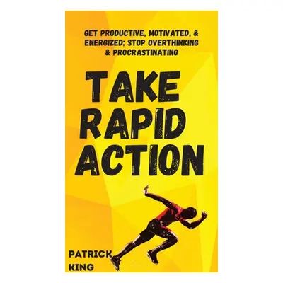 "Take Rapid Action: Get Productive, Motivated, & Energized; Stop Overthinking & Procrastinating"