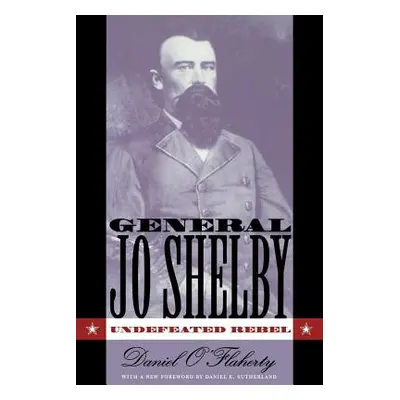 "General Jo Shelby: Undefeated Rebel" - "" ("O'Flaherty Daniel")