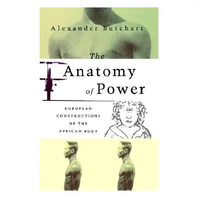 "The Anatomy of Power: European Constructions of the African Body" - "" ("Butchart Alex")