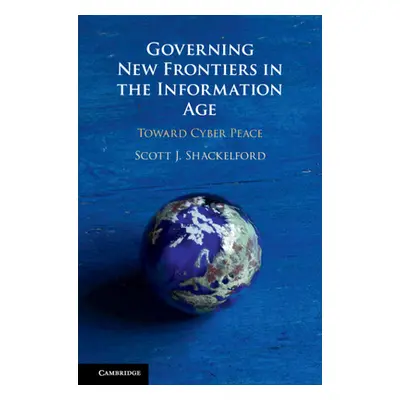 "Governing New Frontiers in the Information Age: Toward Cyber Peace" - "" ("Shackelford Scott J.