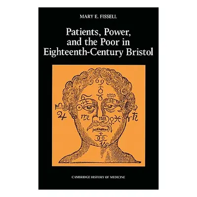 "Patients, Power and the Poor in Eighteenth-Century Bristol" - "" ("Fissell Mary E.")