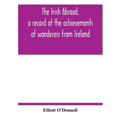 "The Irish abroad, a record of the achievements of wanderers from Ireland" - "" ("O'Donnell Elli