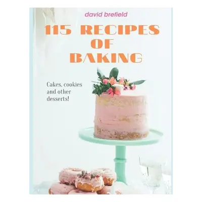 "115 recipes of baking: The most delicious baking recipes. Cakes, cookies and other desserts. Ea