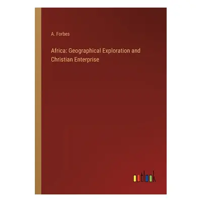 "Africa: Geographical Exploration and Christian Enterprise" - "" ("Forbes A.")