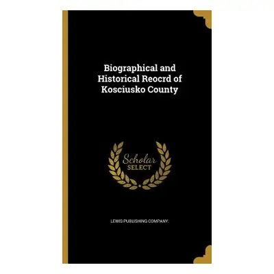 "Biographical and Historical Reocrd of Kosciusko County" - "" ("Lewis Publishing Company")