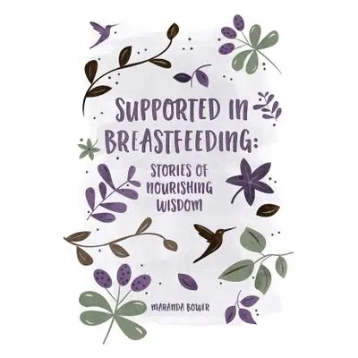 "Supported in Breastfeeding: Stories of Nourishing Wisdom" - "" ("Bower Maranda")