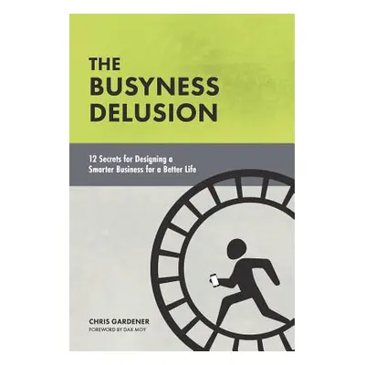 "The Busyness Delusion: 12 Secrets to Designing a Smarter Business for a Better Life" - "" ("Moy