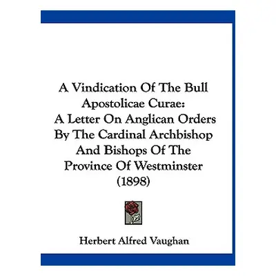 "A Vindication Of The Bull Apostolicae Curae: A Letter On Anglican Orders By The Cardinal Archbi