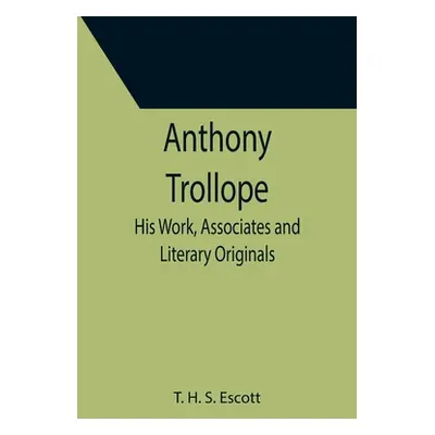 "Anthony Trollope; His Work, Associates and Literary Originals" - "" ("H. S. Escott T.")