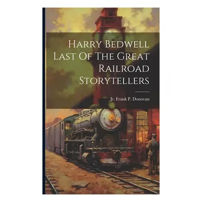 "Harry Bedwell Last Of The Great Railroad Storytellers" - "" ("Donovan Frank P.")