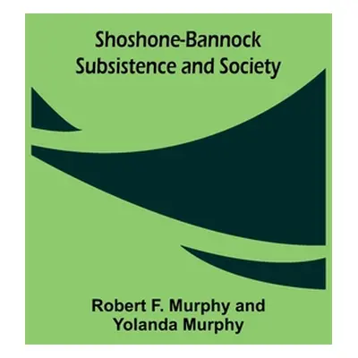 "Shoshone-Bannock Subsistence and Society" - "" ("Murphy Robert F.")