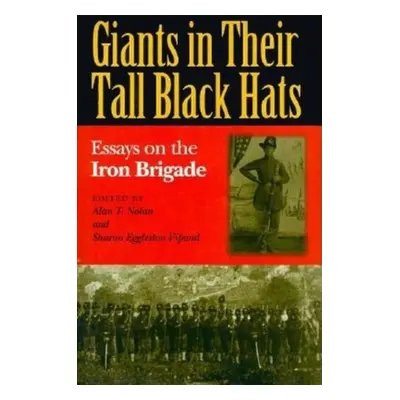 "Giants in Their Tall Black Hats: Essays on the Iron Brigade" - "" ("Nolan Alan T.")