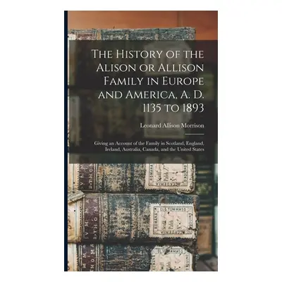 "The History of the Alison or Allison Family in Europe and America, A. D. 1135 to 1893 [microfor