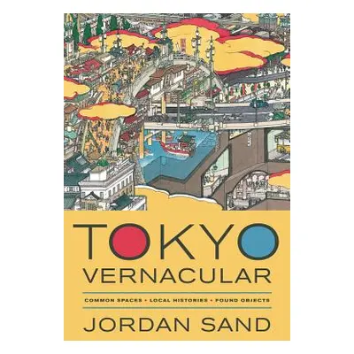 "Tokyo Vernacular: Common Spaces, Local Histories, Found Objects" - "" ("Sand Jordan")