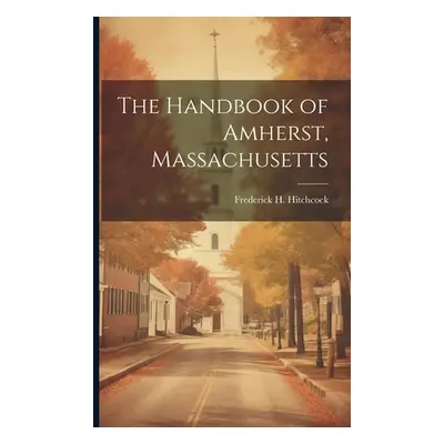 "The Handbook of Amherst, Massachusetts" - "" ("Hitchcock Frederick H. 1867-1928")