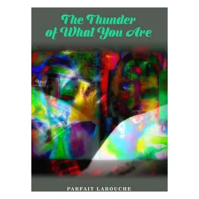 "The Thunder of What You Are" - "" ("Larouche Parfait")