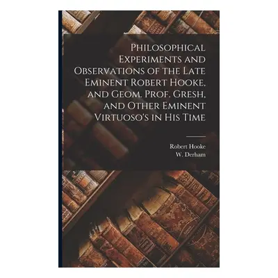 "Philosophical Experiments and Observations of the Late Eminent Robert Hooke, and Geom. Prof. Gr