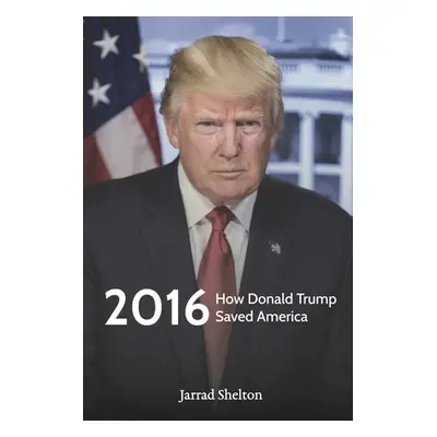 "2016: How Donald Trump Saved America" - "" ("Shelton Jarrad")