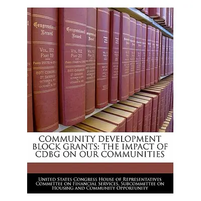 "Community Development Block Grants: The Impact of Cdbg on Our Communities" - "" ("United States