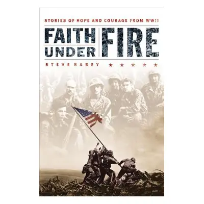 "Faith Under Fire: Stories of Hope and Courage from World War II" - "" ("Rabey Steve")