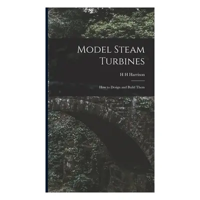 "Model Steam Turbines; how to Design and Build Them" - "" ("Harrison H. H.")