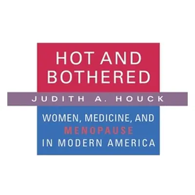 "Hot and Bothered: Women, Medicine, and Menopause in Modern America" - "" ("Houck Judith A.")