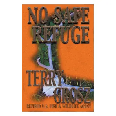 "No Safe Refuge: Man as Predator in the World of Wildlife" - "" ("Grosz Terry")