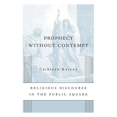 "Prophecy Without Contempt: Religious Discourse in the Public Square" - "" ("Kaveny Cathleen")