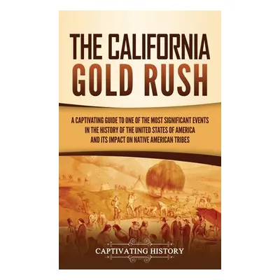 "The California Gold Rush: A Captivating Guide to One of the Most Significant Events in the Hist