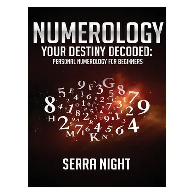 "Numerology: Your Destiny Decoded: Personal Numerology For Beginners" - "" ("Night Serra")