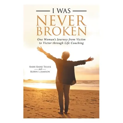 "I Was Never Broken: One Woman's Journey from Victim to Victor Through Life Coaching" - "" ("Tel