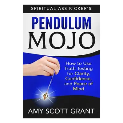 "Pendulum Mojo: How to Use Truth Testing for Clarity, Confidence, and Peace of Mind" - "" ("Gran