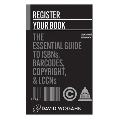 "Register Your Book: The Essential Guide to ISBNs, Barcodes, Copyright, and LCCNs" - "" ("Wogahn