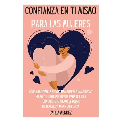 "Confianza en ti mismo para las mujeres: Cmo aumentar la autoestima, superar la ansiedad social 