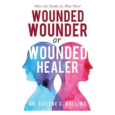 "Wounded Wounder or Wounded Healer: When Life Tumbles In, What Then?" - "" ("Rollins Eugene C.")