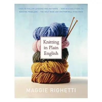 "Knitting in Plain English: The Only Book Any Knitter Will Ever Need" - "" ("Righetti Maggie")