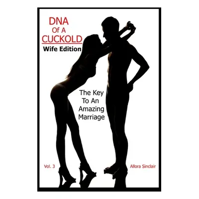 "DNA of a Cuckold - Wife Edition: The Key To An Amazing Marriage" - "" ("Sinclair Allora")