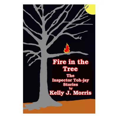 "Fire in the Tree: The Inspector Toh-jay Stories" - "" ("Morris Kelly")