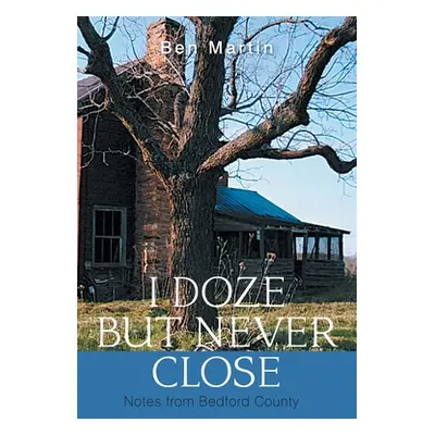 "I Doze but Never Close: Notes from Bedford County" - "" ("Martin Ben")