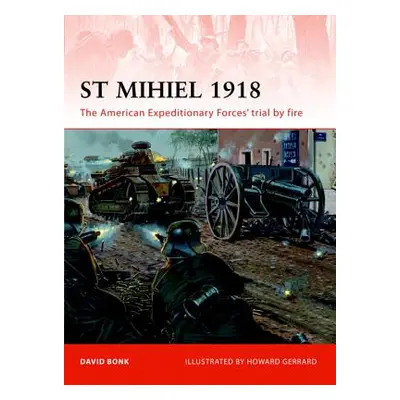 "St Mihiel 1918: The American Expeditionary Forces' Trial by Fire" - "" ("Bonk David")