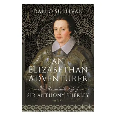 "An Elizabethan Adventurer: The Remarkable Life of Sir Anthony Sherley" - "" ("O'Sullivan Dan")