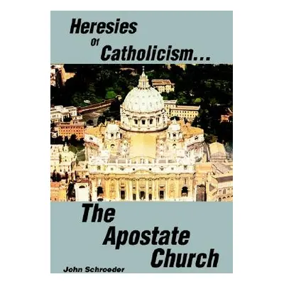 "Heresies of Catholicism...The Apostate Church" - "" ("Schroeder John")