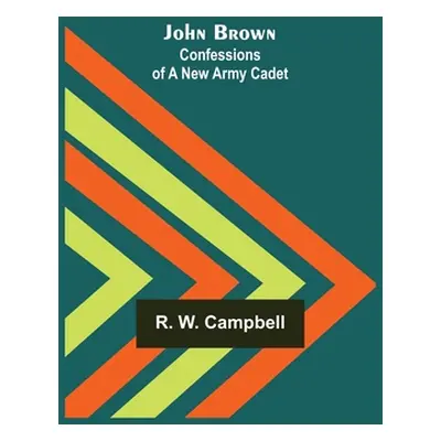 "John Brown: Confessions of a New Army Cadet" - "" ("R W Campbell")