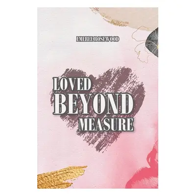 "Loved Beyond Measure" - "" ("Rosewood Emeree")