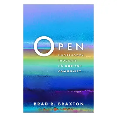 "Open: Unorthodox Thoughts on God and Community" - "" ("Braxton Brad R.")